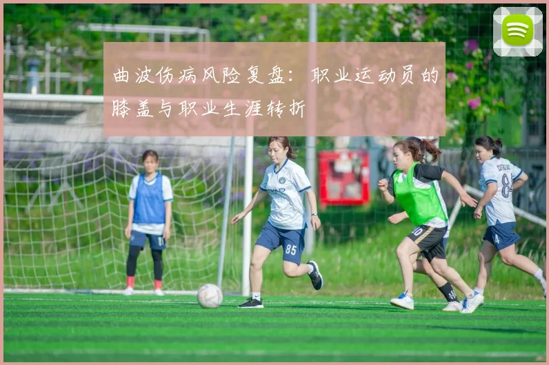 曲波伤病风险复盘：职业运动员的膝盖与职业生涯转折