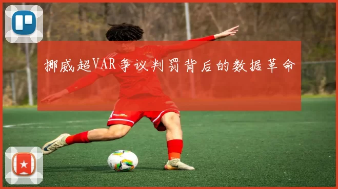 挪威超VAR争议判罚背后的数据革命