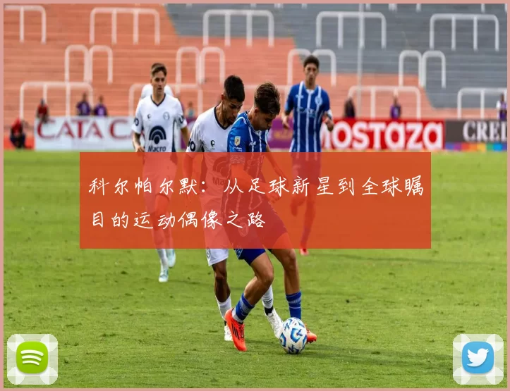 科尔帕尔默：从足球新星到全球瞩目的运动偶像之路