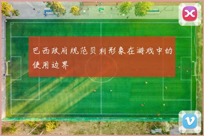 巴西政府规范贝利形象在游戏中的使用边界