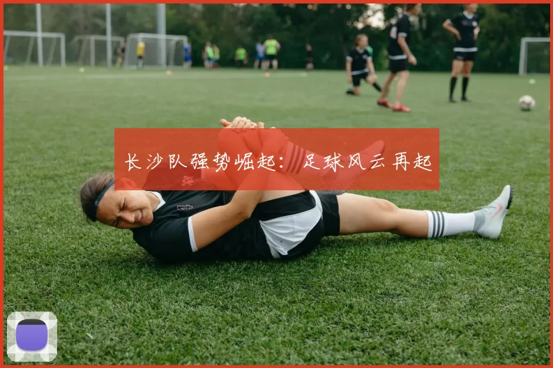 长沙队强势崛起：足球风云再起