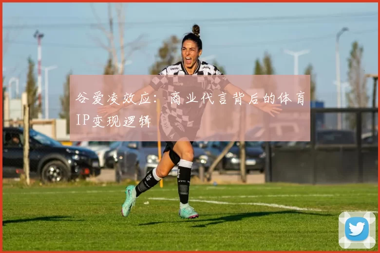 谷爱凌效应：商业代言背后的体育IP变现逻辑
