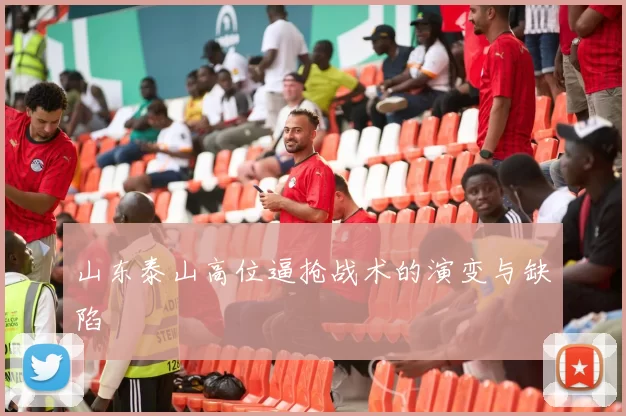 山东泰山高位逼抢战术的演变与缺陷