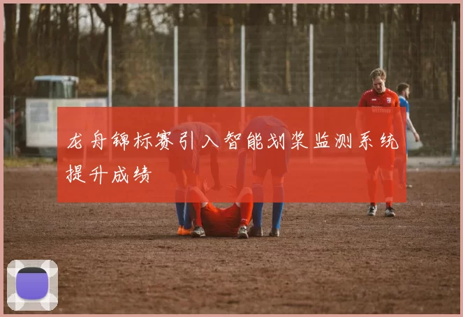 龙舟锦标赛引入智能划桨监测系统提升成绩