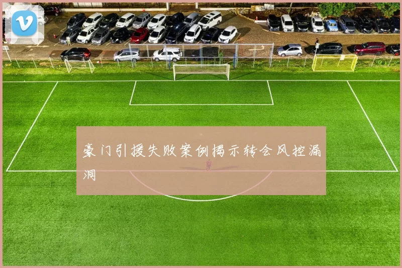 豪门引援失败案例揭示转会风控漏洞