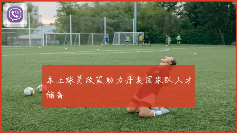 本土球员政策助力丹麦国家队人才储备