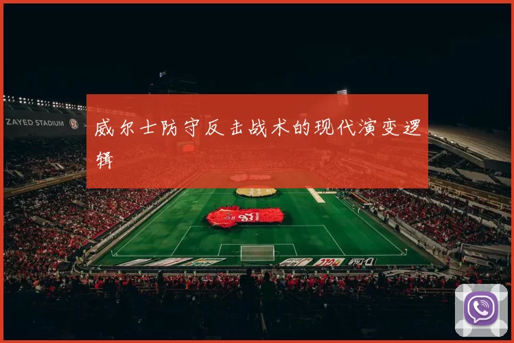 威尔士防守反击战术的现代演变逻辑