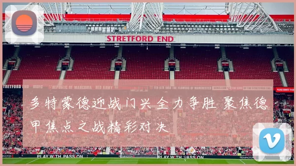 多特蒙德迎战门兴全力争胜 聚焦德甲焦点之战精彩对决