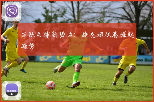 东欧足球新势力：捷克超联赛崛起趋势
